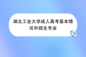 湖北工业大学成人高考基本情况和招生专业