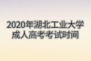 2020年湖北工业大学成人高考考试时间