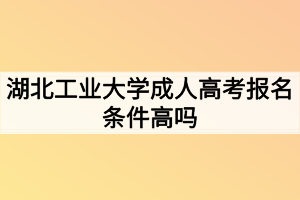 湖北工业大学成人高考报名条件高吗