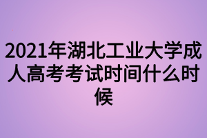 2021年湖北工业大学成人高考考试时间什么时候