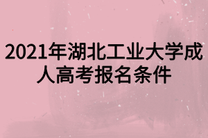 2021年湖北工业大学成人高考报名条件