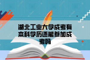 湖北工业大学成考有本科学历还能参加成考吗