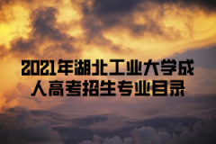 2021年湖北工业大学成人高考招生专业目录