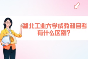 湖北工业大学成教和自考有什么区别？