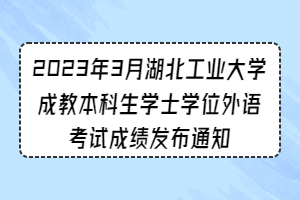 2023年3月湖北工业大学成教本科生学士学位外语考试成绩发布通知