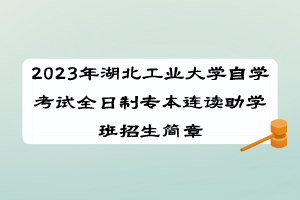 2023年湖北工业大学自学考试全日制专本连读助学班招生简章